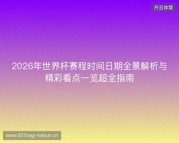 2026年世界杯赛程时间日期全景解析与精彩看点一览超全指南