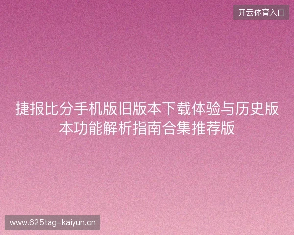 捷报比分手机版旧版本下载体验与历史版本功能解析指南合集推荐版