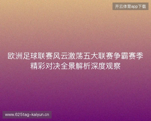 欧洲足球联赛风云激荡五大联赛争霸赛季精彩对决全景解析深度观察