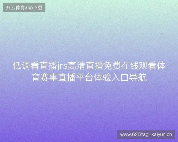 低调看直播jrs高清直播免费在线观看体育赛事直播平台体验入口导航