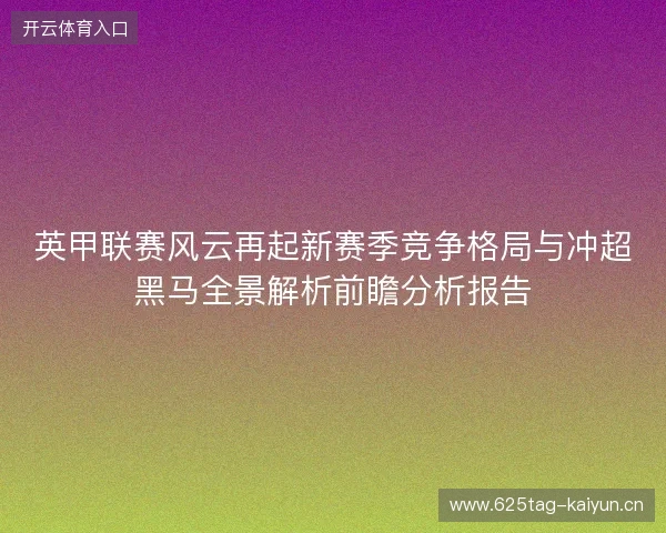 英甲联赛风云再起新赛季竞争格局与冲超黑马全景解析前瞻分析报告