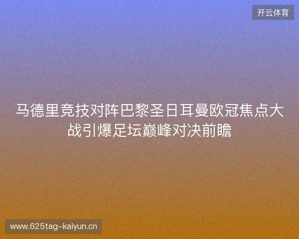 马德里竞技对阵巴黎圣日耳曼欧冠焦点大战引爆足坛巅峰对决前瞻 马德里竞技对阵巴黎圣日耳曼欧冠焦点大战引爆足坛巅峰对决前瞻