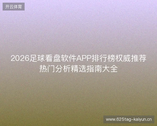 2026足球看盘软件APP排行榜权威推荐热门分析精选指南大全 2026足球看盘软件APP排行榜权威推荐热门分析精选指南大全