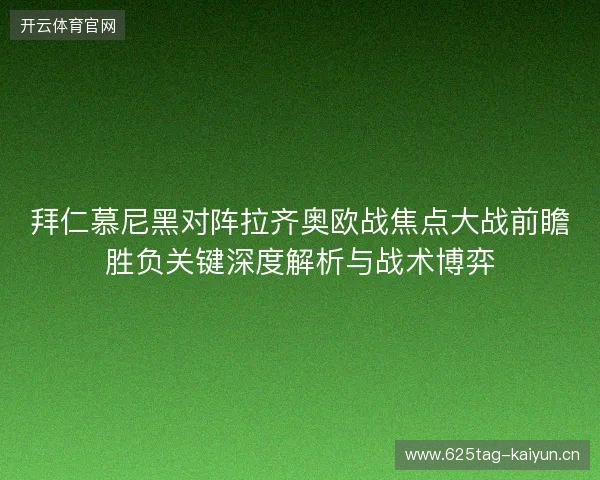 拜仁慕尼黑对阵拉齐奥欧战焦点大战前瞻胜负关键深度解析与战术博弈