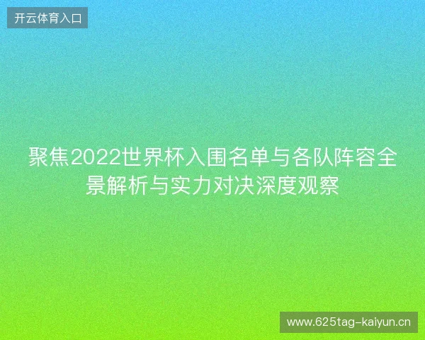聚焦2022世界杯入围名单与各队阵容全景解析与实力对决深度观察 聚焦2022世界杯入围名单与各队阵容全景解析与实力对决深度观察