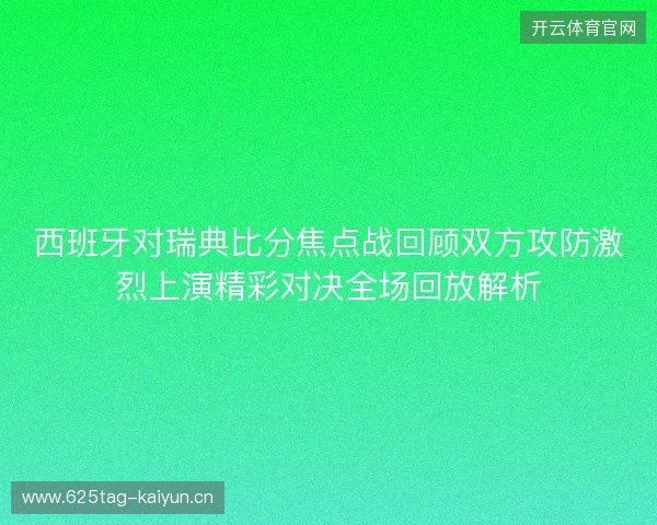 西班牙对瑞典比分焦点战回顾双方攻防激烈上演精彩对决全场回放解析