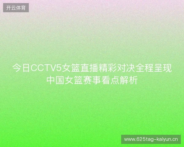 今日CCTV5女篮直播精彩对决全程呈现中国女篮赛事看点解析 今日CCTV5女篮直播精彩对决全程呈现中国女篮赛事看点解析