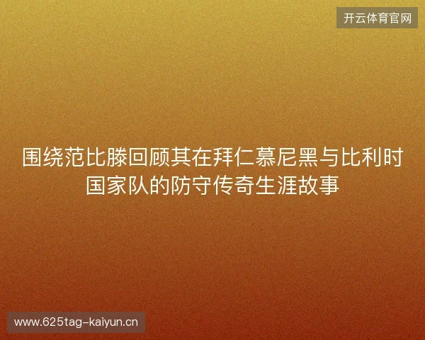 围绕范比滕回顾其在拜仁慕尼黑与比利时国家队的防守传奇生涯故事 围绕范比滕回顾其在拜仁慕尼黑与比利时国家队的防守传奇生涯故事