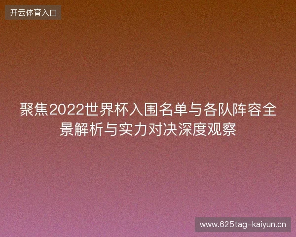 聚焦2022世界杯入围名单与各队阵容全景解析与实力对决深度观察 聚焦2022世界杯入围名单与各队阵容全景解析与实力对决深度观察