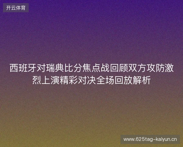 西班牙对瑞典比分焦点战回顾双方攻防激烈上演精彩对决全场回放解析