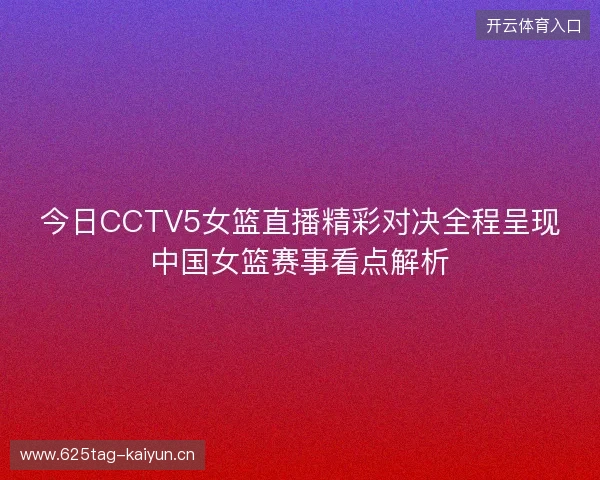 今日CCTV5女篮直播精彩对决全程呈现中国女篮赛事看点解析