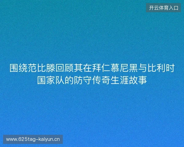 围绕范比滕回顾其在拜仁慕尼黑与比利时国家队的防守传奇生涯故事 围绕范比滕回顾其在拜仁慕尼黑与比利时国家队的防守传奇生涯故事