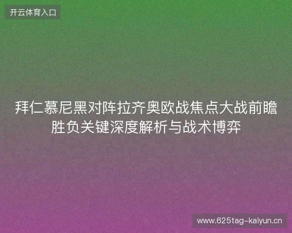 拜仁慕尼黑对阵拉齐奥欧战焦点大战前瞻胜负关键深度解析与战术博弈