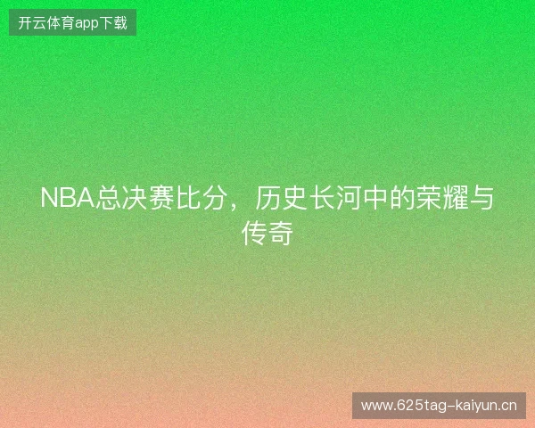NBA总决赛比分，历史长河中的荣耀与传奇