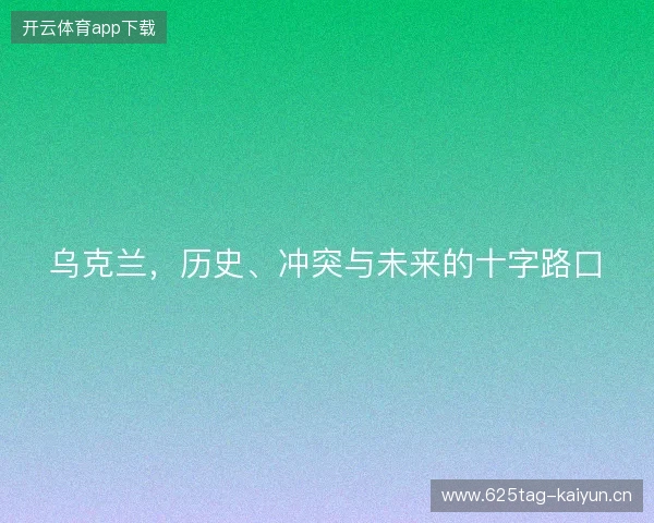 乌克兰，历史、冲突与未来的十字路口