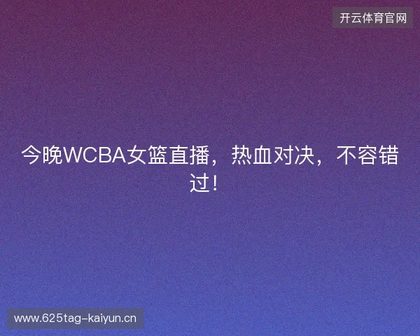 今晚WCBA女篮直播，热血对决，不容错过！