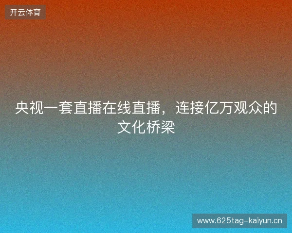央视一套直播在线直播，连接亿万观众的文化桥梁
