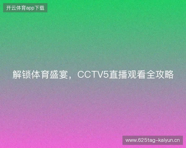 解锁体育盛宴,CCTV5直播观看全攻略 解锁体育盛宴,CCTV5直播观看全攻略